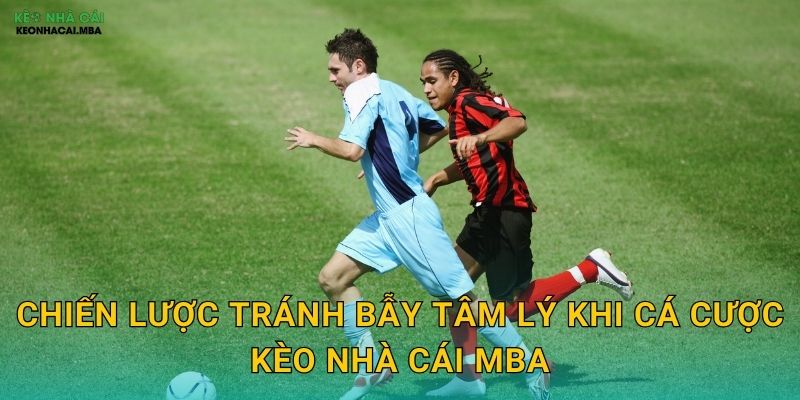 Tránh Bẫy Tâm Lý Khi Cá Cược - Giữ Vững Tinh Thần Vững Vàng Kèo Nhà Cái MBA 3 Chiến lược tránh bẫy tâm lý khi cá cược kèo nhà cái mba