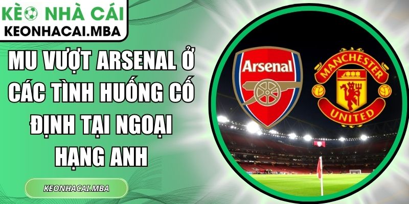 MU vượt Arsenal ở các tình huống cố định tại Ngoại hạng Anh 1 MU vượt Arsenal ở các tình huống cố định